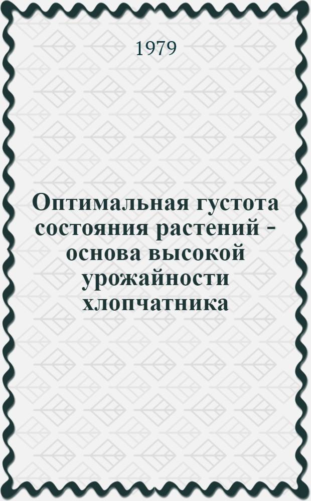 Оптимальная густота состояния растений - основа высокой урожайности хлопчатника : Тез. докл. науч. конф. (2 апр. 1979 г.)