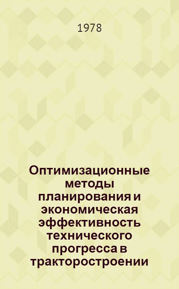Оптимизационные методы планирования и экономическая эффективность технического прогресса в тракторостроении : Сб. статей