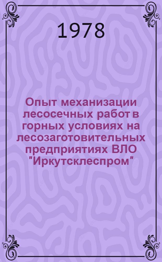 Опыт механизации лесосечных работ в горных условиях на лесозаготовительных предприятиях ВЛО "Иркутсклеспром" : (Тез. докл.)