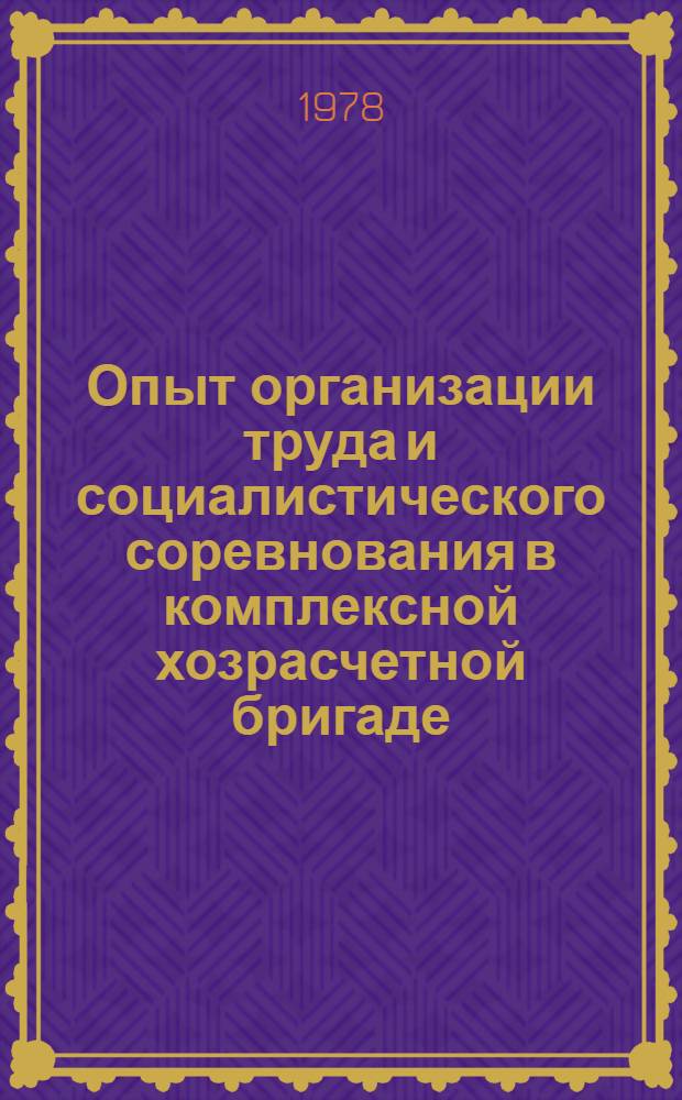 Опыт организации труда и социалистического соревнования в комплексной хозрасчетной бригаде
