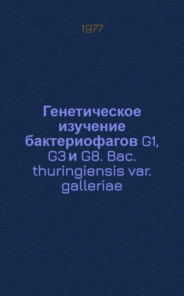 Генетическое изучение бактериофагов G1, G3 и G8. Bac. thuringiensis var. galleriae : Автореф. дис. на соиск. учен. степени канд. биол. наук : (03.00.15)