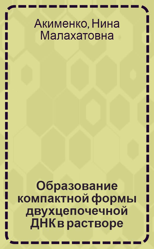 Образование компактной формы двухцепочечной ДНК в растворе : Автореф. дис. на соиск. учен. степени канд. хим. наук : (02.00.10)