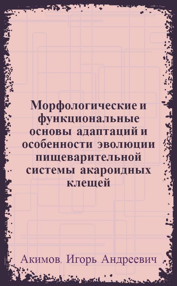 Морфологические и функциональные основы адаптаций и особенности эволюции пищеварительной системы акароидных клещей (Acaroidea) : Автореф. дис. на соиск. учен. степени д-ра биол. наук : (03.00.09)