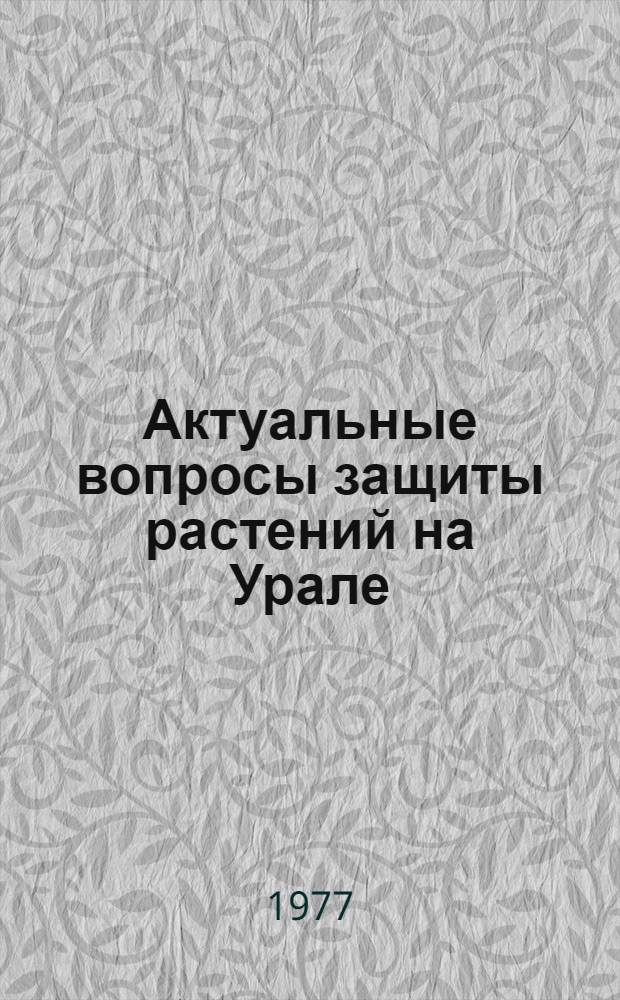 Актуальные вопросы защиты растений на Урале : Сборник статей