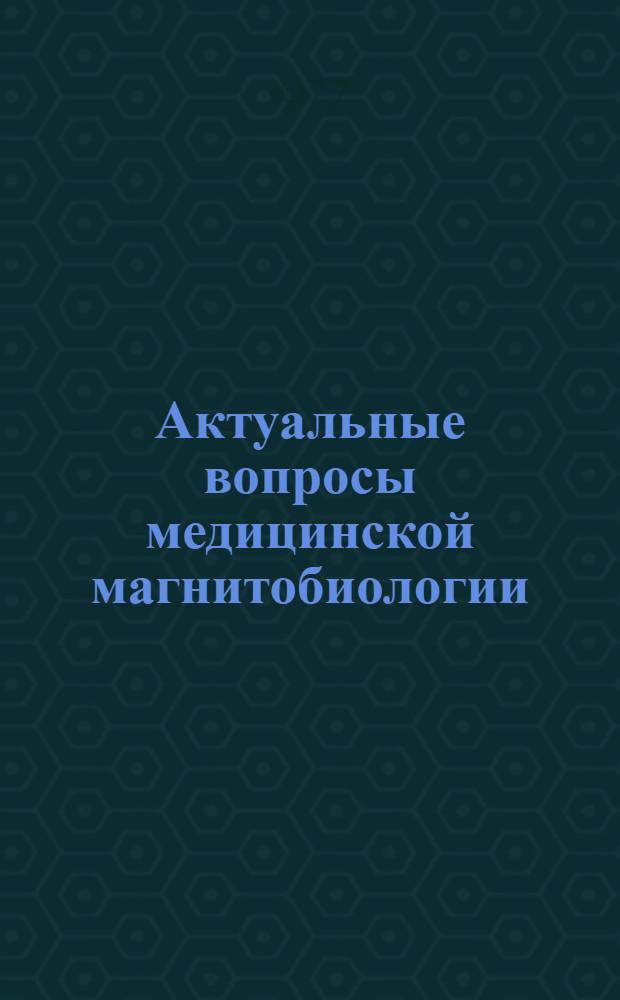 Актуальные вопросы медицинской магнитобиологии : Межвуз. темат. сб