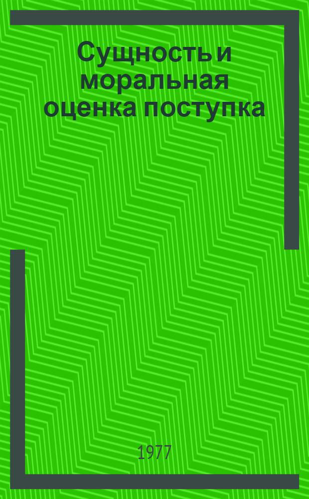 Сущность и моральная оценка поступка : Автореф. дис. на соиск. учен. степени канд. филос. наук : (09.00.05)