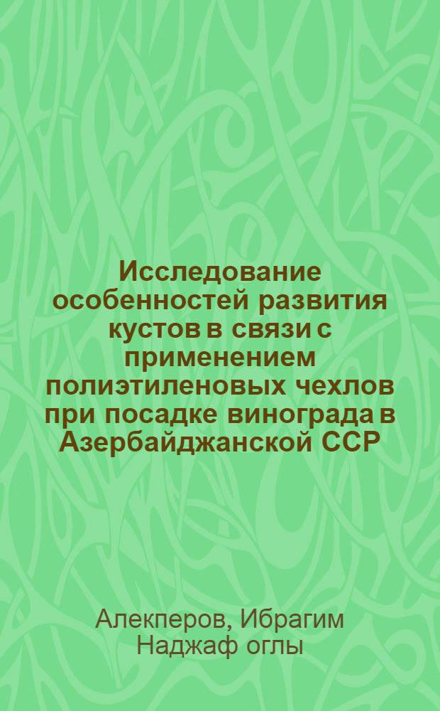 Исследование особенностей развития кустов в связи с применением полиэтиленовых чехлов при посадке винограда в Азербайджанской ССР : Автореф. дис. на соиск. учен. степени канд. с.-х. наук : (06.01.08)