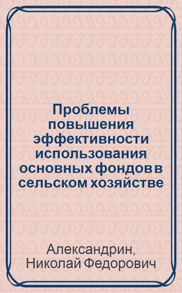 Проблемы повышения эффективности использования основных фондов в сельском хозяйстве : (По материалам Сев. Кавказа) : Автореф. дис. на соиск. учен. степени д-ра экон. наук : (08.00.05)