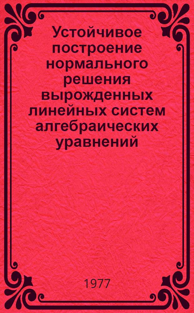 Устойчивое построение нормального решения вырожденных линейных систем алгебраических уравнений