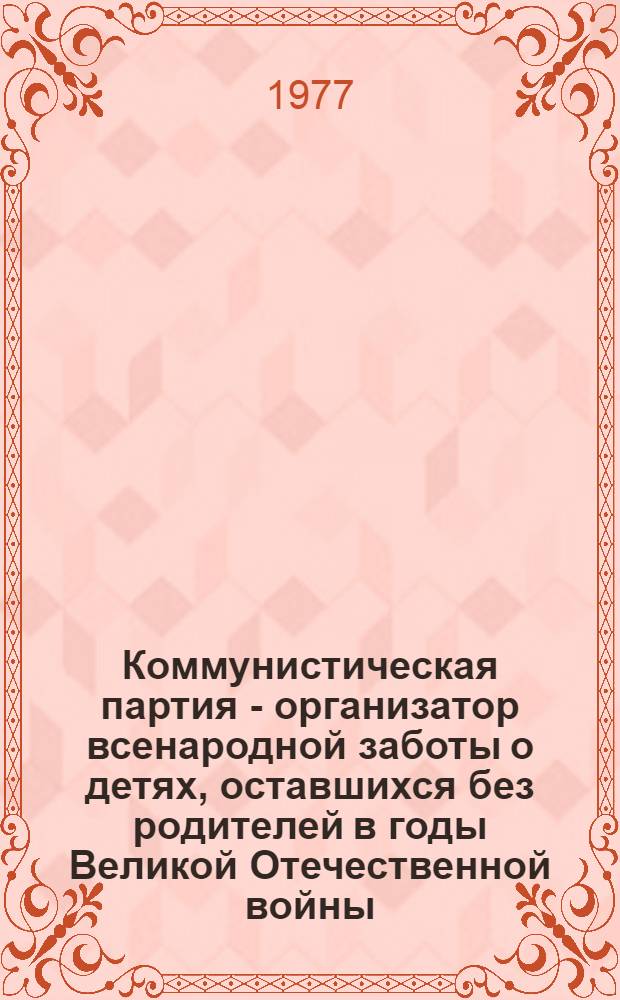 Коммунистическая партия - организатор всенародной заботы о детях, оставшихся без родителей в годы Великой Отечественной войны : (На материалах Калинин., Костром. и Яросл. обл.) : Автореф. дис. на соиск. учен. степени канд. ист. наук : (07.00.01)