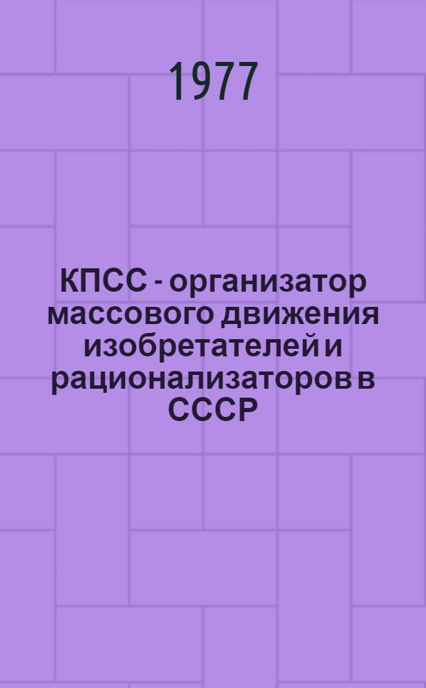 КПСС - организатор массового движения изобретателей и рационализаторов в СССР (1917-1975 гг.) : Автореф. дис. на соиск. учен. степени д-ра ист. наук : (07.00.01)