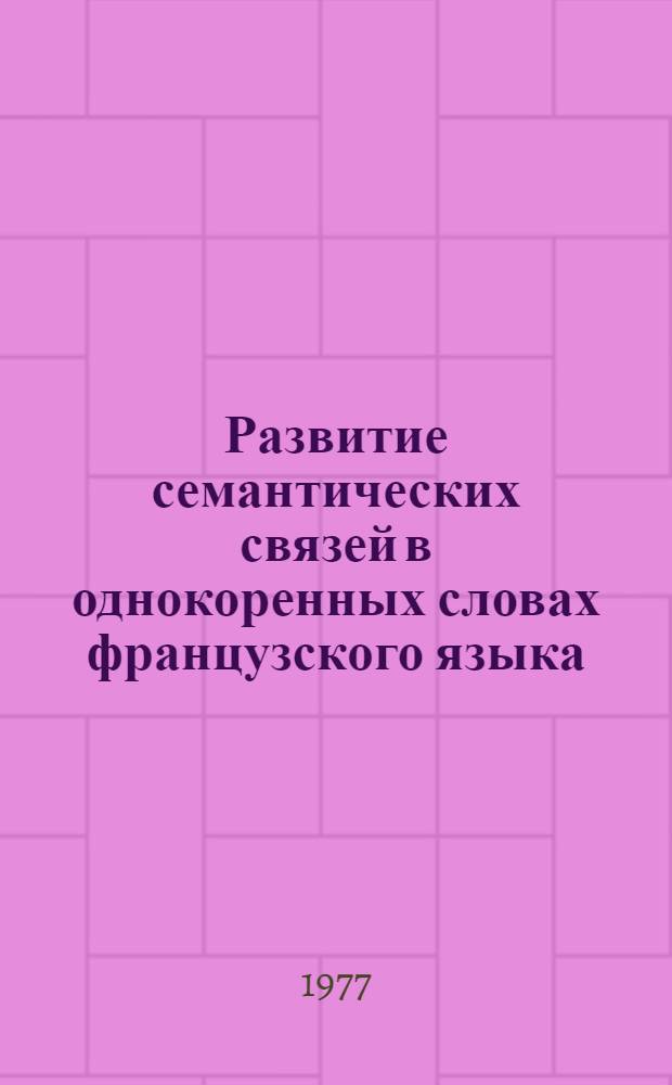 Развитие семантических связей в однокоренных словах французского языка : (Историко-семасиол. исследования) : Автореф. дис. на соиск. учен. степени канд. филол. наук : (10.02.05)