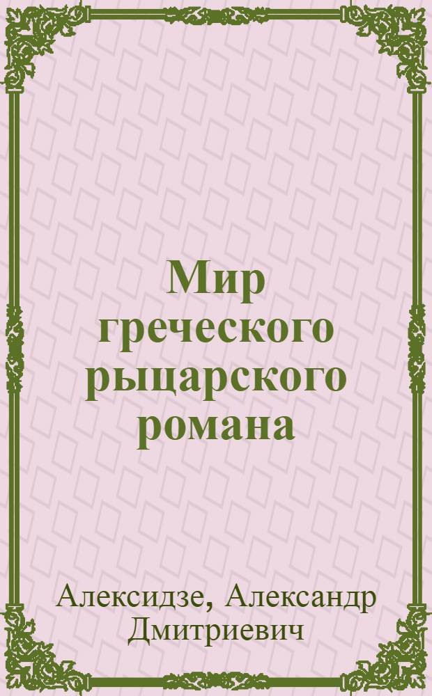 Мир греческого рыцарского романа (XIII-XIV вв.) : Автореф. дис. на соиск. учен. степени д-ра филол. наук : (10.02.14)