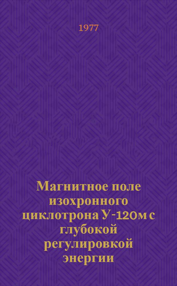 Магнитное поле изохронного циклотрона У-120м с глубокой регулировкой энергии : Автореф. дис. на соиск. учен. степени к. ф.-м. н