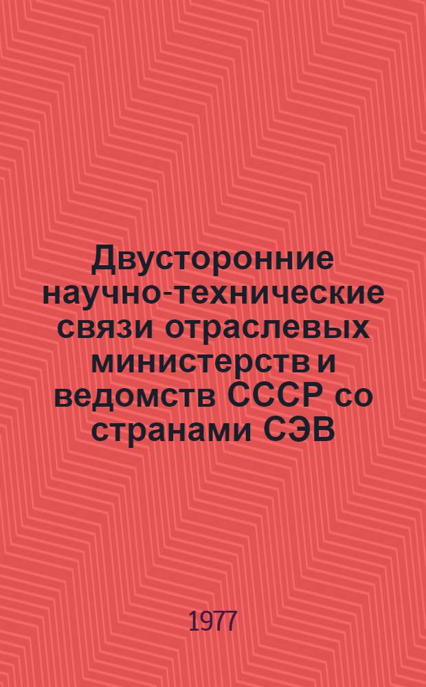 Двусторонние научно-технические связи отраслевых министерств и ведомств СССР со странами СЭВ : (Науч. докл.)