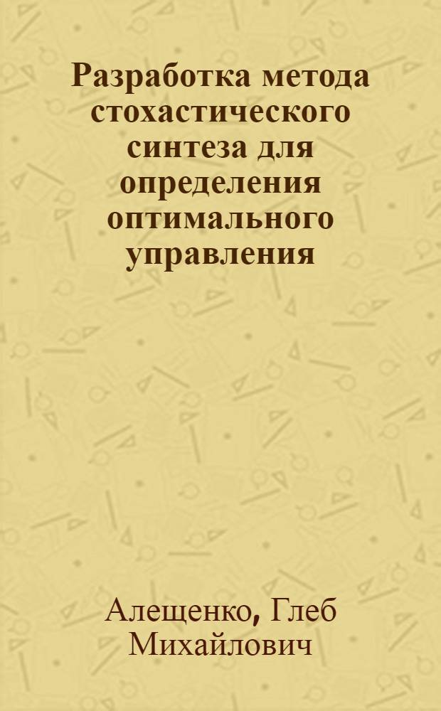 Разработка метода стохастического синтеза для определения оптимального управления : Автореф. дис. на соиск. учен. степени канд. техн. наук : (05.13.02)