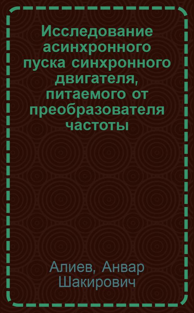 Исследование асинхронного пуска синхронного двигателя, питаемого от преобразователя частоты : Автореф. дис. на соиск. учен. степени канд. техн. наук : (05.09.01)