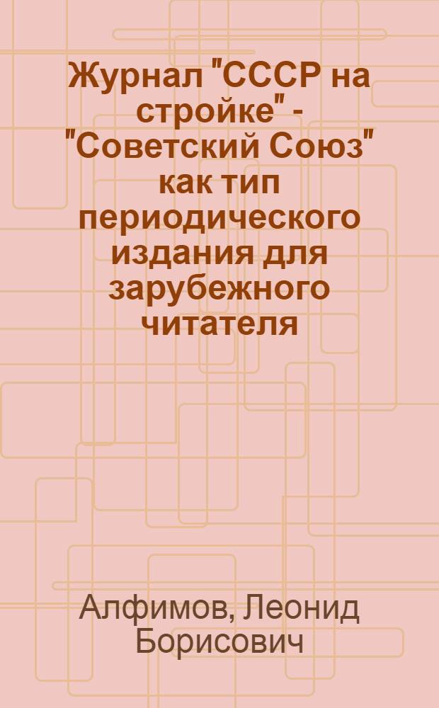 Журнал "СССР на стройке" - "Советский Союз" как тип периодического издания для зарубежного читателя : Автореф. дис. на соиск. учен. степени канд. ист. наук : (07.00.10)