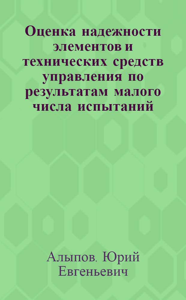 Оценка надежности элементов и технических средств управления по результатам малого числа испытаний : Автореф. дис. на соиск. учен. степени к. т. н