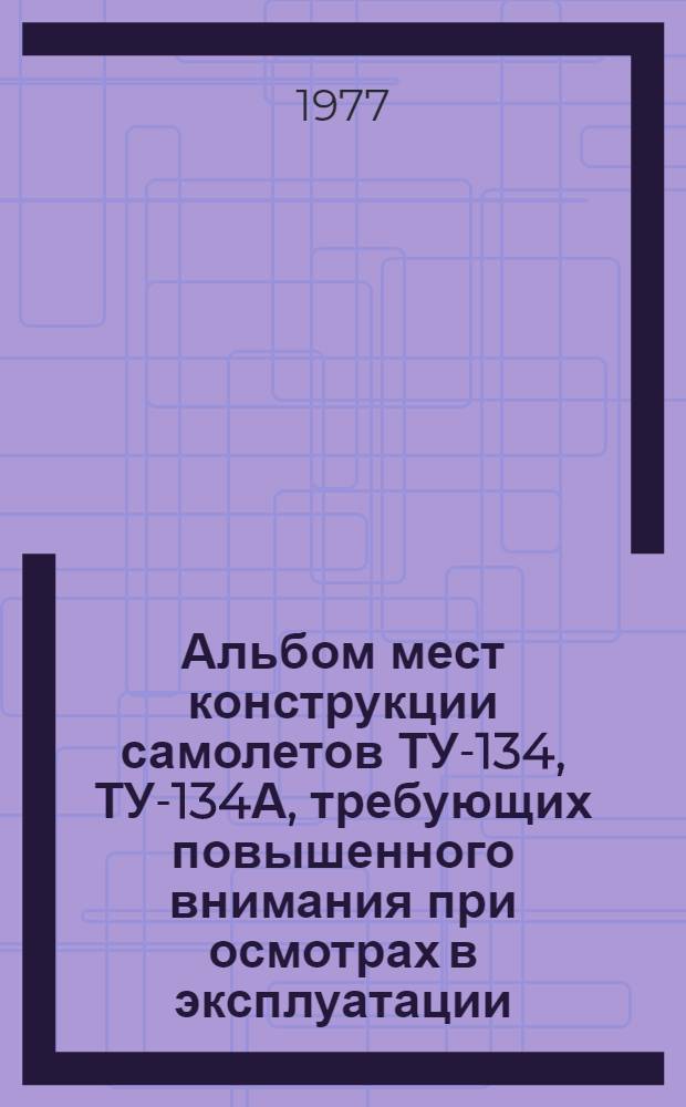 Альбом мест конструкции самолетов ТУ-134, ТУ-134А, требующих повышенного внимания при осмотрах в эксплуатации
