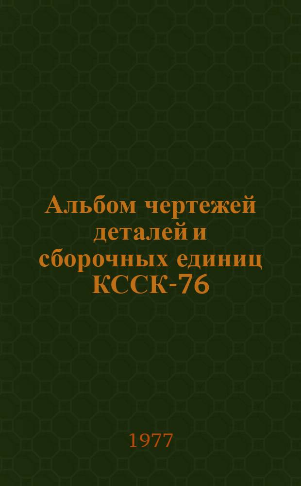 Альбом чертежей деталей и сборочных единиц КССК-76