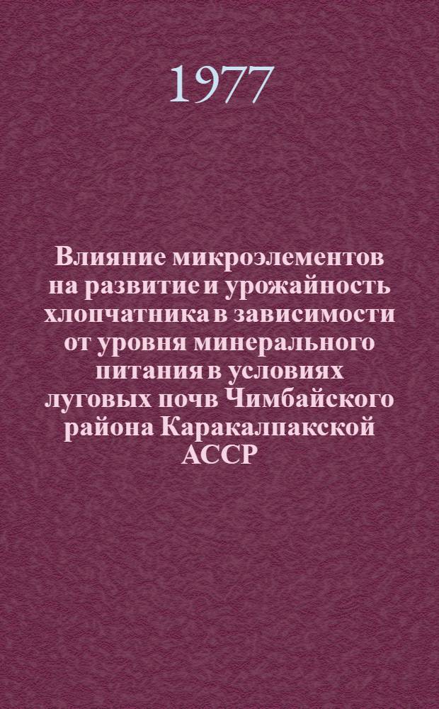Влияние микроэлементов на развитие и урожайность хлопчатника в зависимости от уровня минерального питания в условиях луговых почв Чимбайского района Каракалпакской АССР : Автореф. дис. на соиск. учен. степени канд. с.-х. наук : (06.01.04)