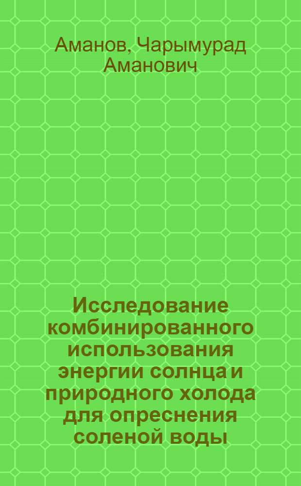 Исследование комбинированного использования энергии солнца и природного холода для опреснения соленой воды : Автореф. дис. на соиск. учен. степени канд. техн. наук : (05.14.05)