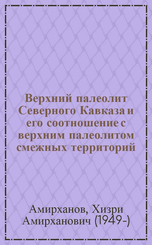 Верхний палеолит Северного Кавказа и его соотношение с верхним палеолитом смежных территорий : Автореф. дис. на соиск. учен. степени к. ист. н