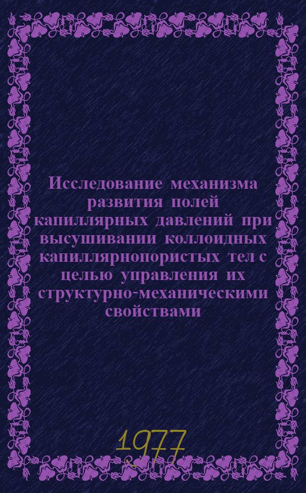 Исследование механизма развития полей капиллярных давлений при высушивании коллоидных капиллярнопористых тел с целью управления их структурно-механическими свойствами : Автореф. дис. на соиск. учен. степени канд. техн. наук : (05.17.08)