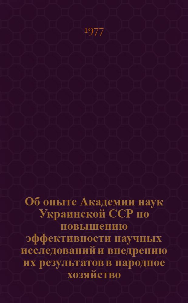 Об опыте Академии наук Украинской ССР по повышению эффективности научных исследований и внедрению их результатов в народное хозяйство