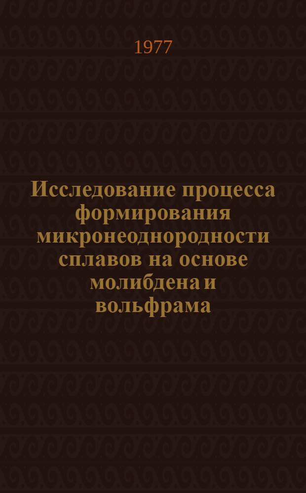 Исследование процесса формирования микронеоднородности сплавов на основе молибдена и вольфрама : Автореф. дис. на соиск. учен. степени к. т. н