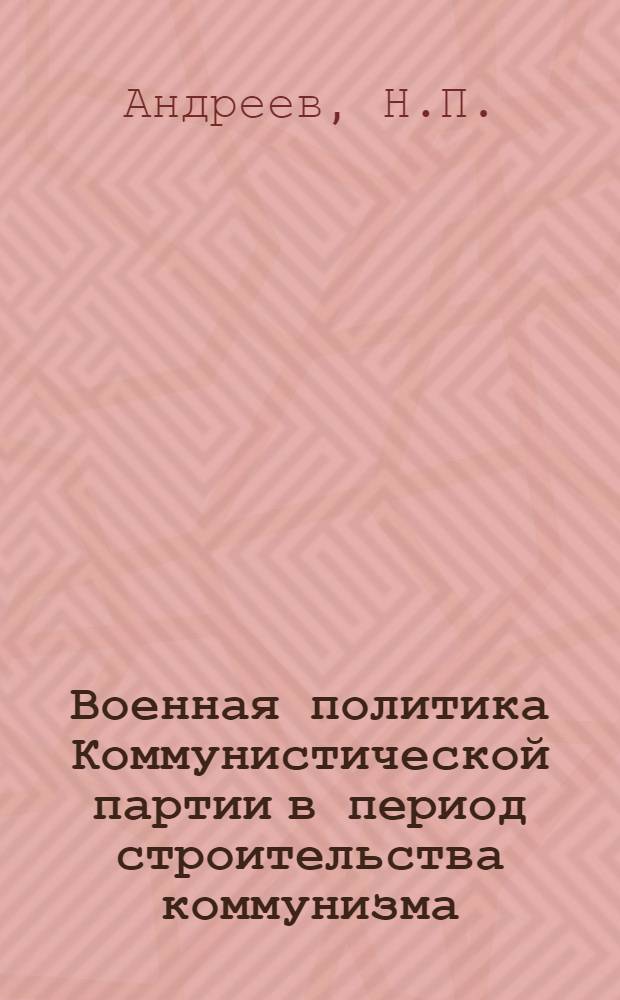 Военная политика Коммунистической партии в период строительства коммунизма