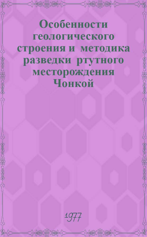 Особенности геологического строения и методика разведки ртутного месторождения Чонкой : Автореф. дис. на соиск. учен. степени канд. геол.-минерал. наук : (04.00.14)