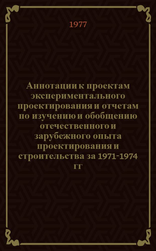 Аннотации к проектам экспериментального проектирования и отчетам по изучению и обобщению отечественного и зарубежного опыта проектирования и строительства за 1971-1974 гг : Вып. 1-. Вып. 1