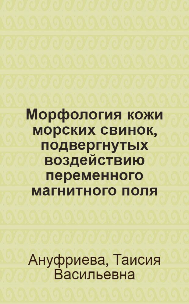 Морфология кожи морских свинок, подвергнутых воздействию переменного магнитного поля : Автореф. дис. на соиск. учен. степени канд. биол. наук : (03.00.11)