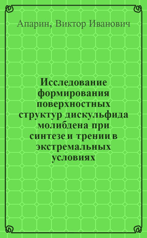 Исследование формирования поверхностных структур дискульфида молибдена при синтезе и трении в экстремальных условиях : Автореф. дис. на соиск. учен. степени к. т. н