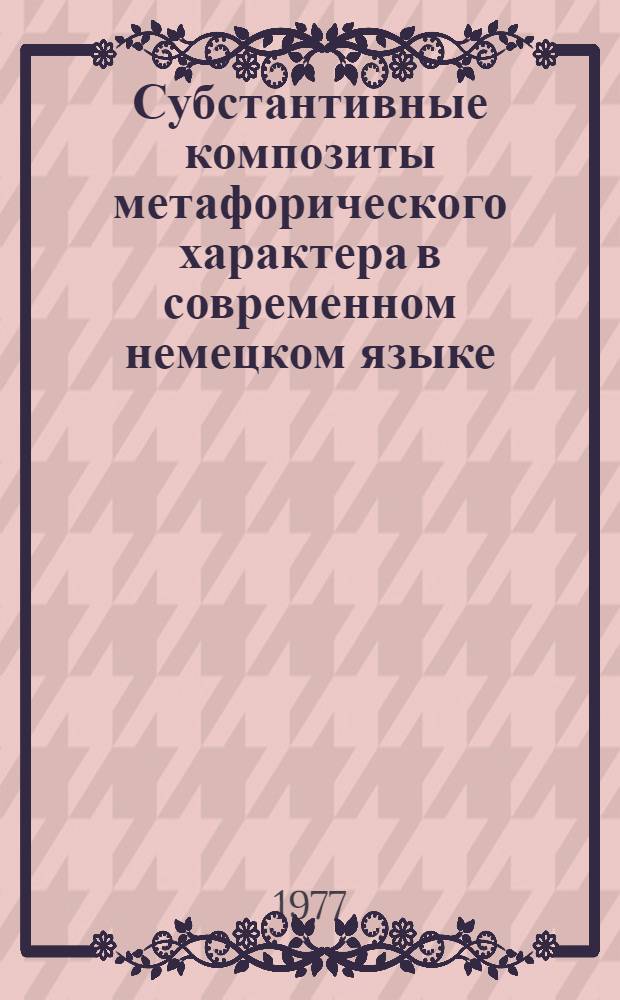 Субстантивные композиты метафорического характера в современном немецком языке : Автореф. дис. на соиск. учен. степени канд. филол. наук : (10.02.04)