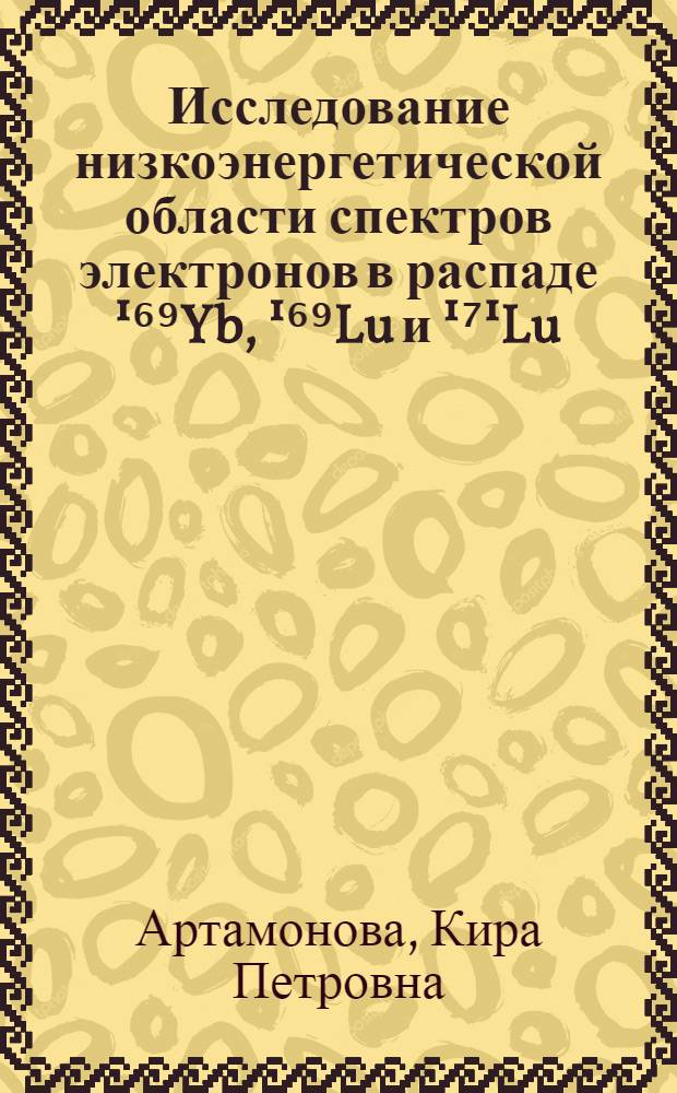 Исследование низкоэнергетической области спектров электронов в распаде ¹⁶⁹Yb, ¹⁶⁹Lu и ¹⁷¹Lu : Автореф. дис. на соиск. учен. степени канд. физ.-мат. наук : (01.04.16)