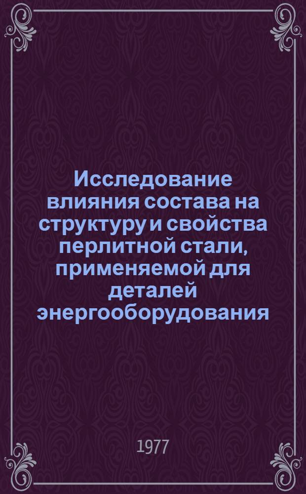 Исследование влияния состава на структуру и свойства перлитной стали, применяемой для деталей энергооборудования : Автореф. дис. на соиск. учен. степени канд. техн. наук : (05.02.98)