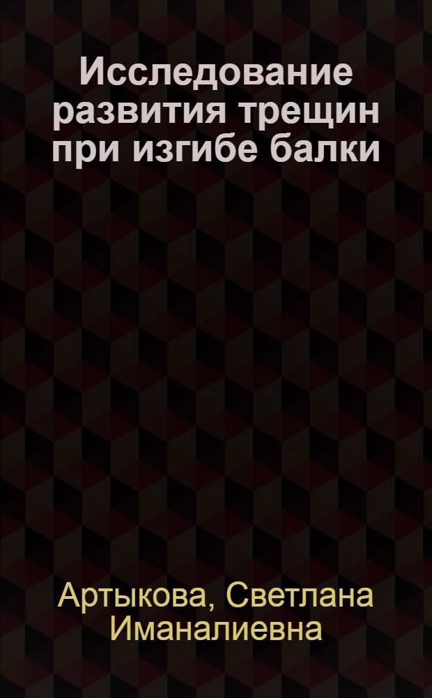 Исследование развития трещин при изгибе балки : Автореф. дис. на соиск. учен. степени канд. физ.-мат. наук : (01.02.04)