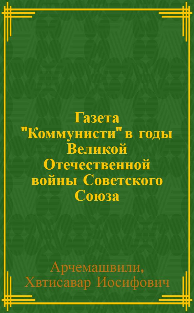 Газета "Коммунисти" в годы Великой Отечественной войны Советского Союза (1941-1945) : Автореф. дис. на соиск. учен. степени канд. ист. наук : (07.00.01)