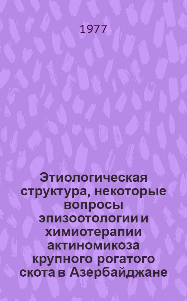 Этиологическая структура, некоторые вопросы эпизоотологии и химиотерапии актиномикоза крупного рогатого скота в Азербайджане : Автореф. дис. на соиск. учен. степени канд. вет. наук : (16.00.03)