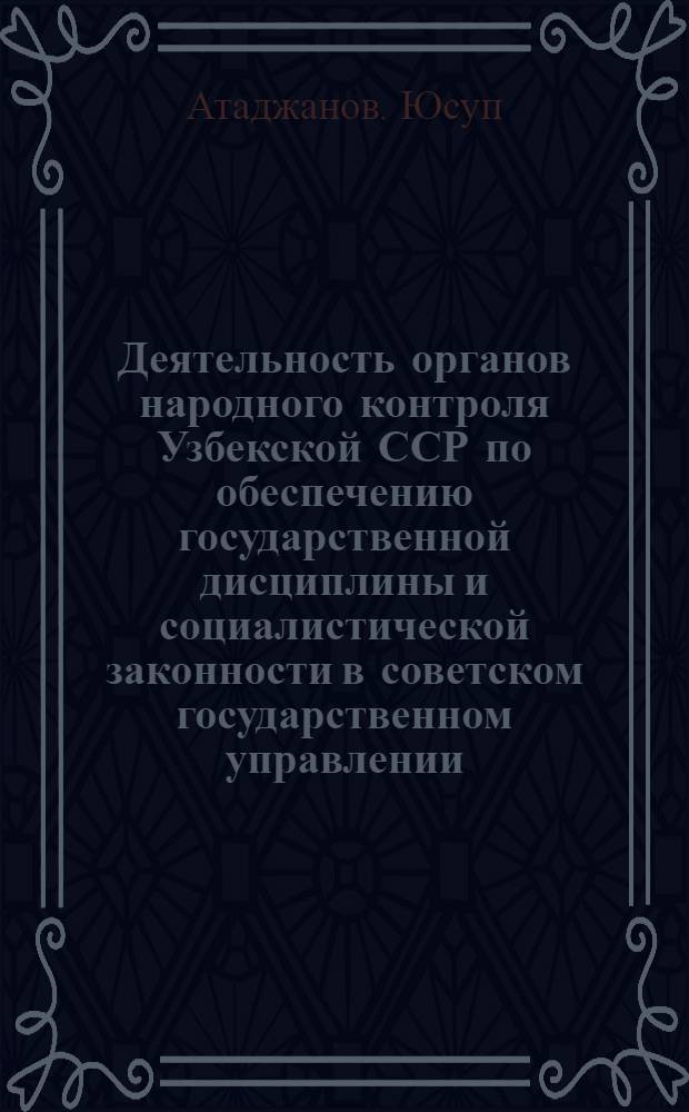 Деятельность органов народного контроля Узбекской ССР по обеспечению государственной дисциплины и социалистической законности в советском государственном управлении : Автореф. дис. на соиск. учен. степени канд. юрид. наук : (12.00.02)
