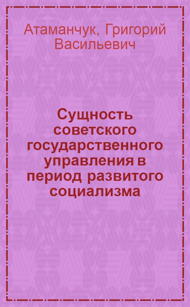 Сущность советского государственного управления в период развитого социализма : Автореф. дис. на соиск. учен. степени д-ра юрид. наук : (12.00.01)