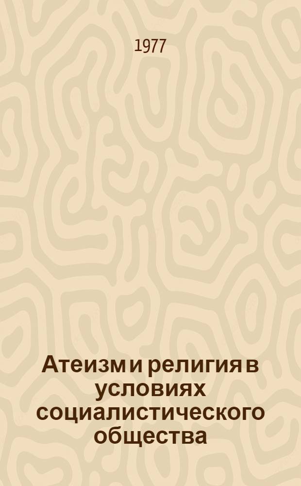 Атеизм и религия в условиях социалистического общества : Докл. участников междунар. симпозиума "Атеизм и религия в соврем. борьбе идей". Окт. 1975 г.