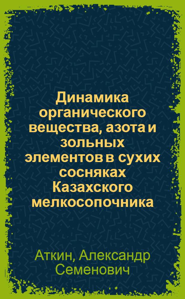 Динамика органического вещества, азота и зольных элементов в сухих сосняках Казахского мелкосопочника : Автореф. дис. на соиск. учен. степени канд. с.-х. наук : (06.03.03)