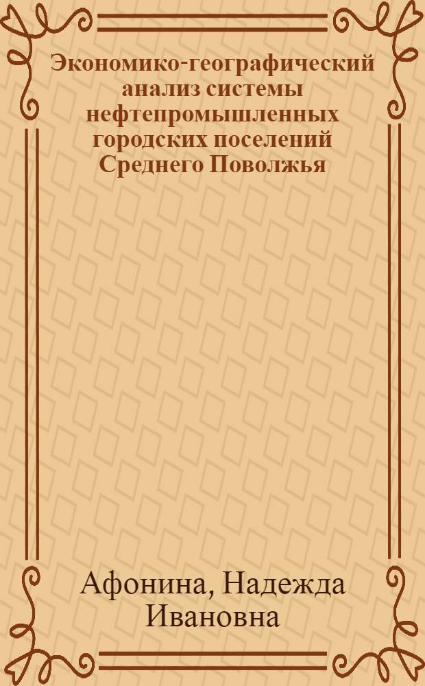 Экономико-географический анализ системы нефтепромышленных городских поселений Среднего Поволжья : Автореф. дис. на соиск. учен. степени к. г. н