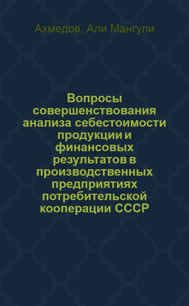 Вопросы совершенствования анализа себестоимости продукции и финансовых результатов в производственных предприятиях потребительской кооперации СССР : (На примере предприятий пищевой пром-сти потреб. кооперации Казахстана) : Автореф. дис. на соиск. учен. степени канд. экон. наук : (08.00.12)