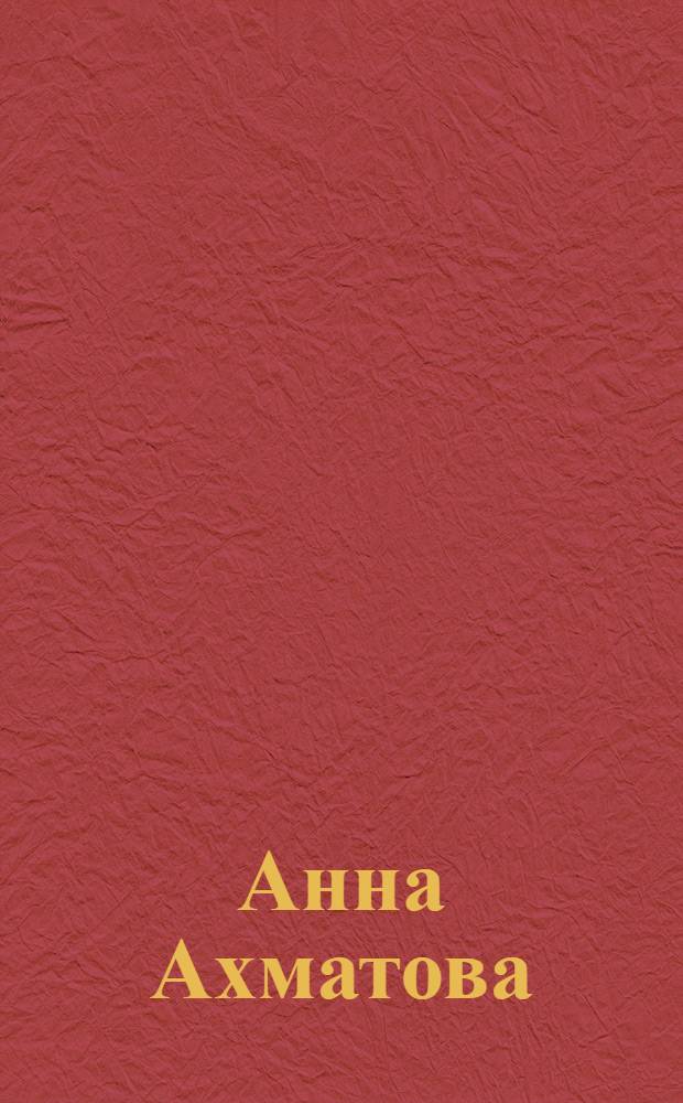 Анна Ахматова : Стихи. Переписка. Воспоминания. Иконография