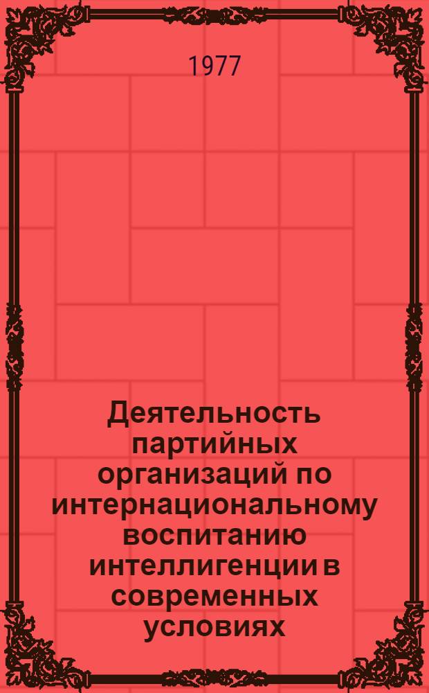 Деятельность партийных организаций по интернациональному воспитанию интеллигенции в современных условиях : Автореф. дис. на соиск. учен. степени канд. ист. наук : (07.00.01)